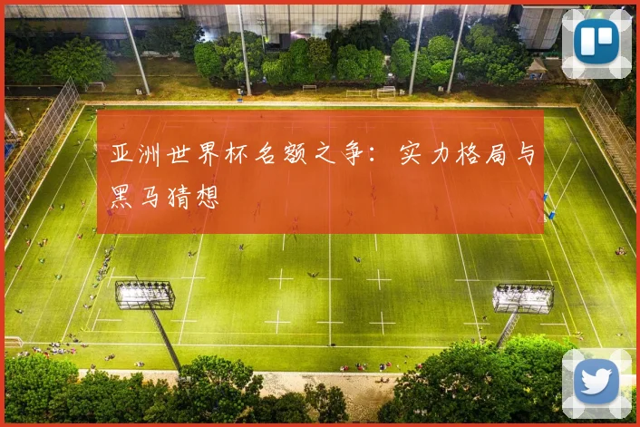 亚洲世界杯名额之争：实力格局与黑马猜想
