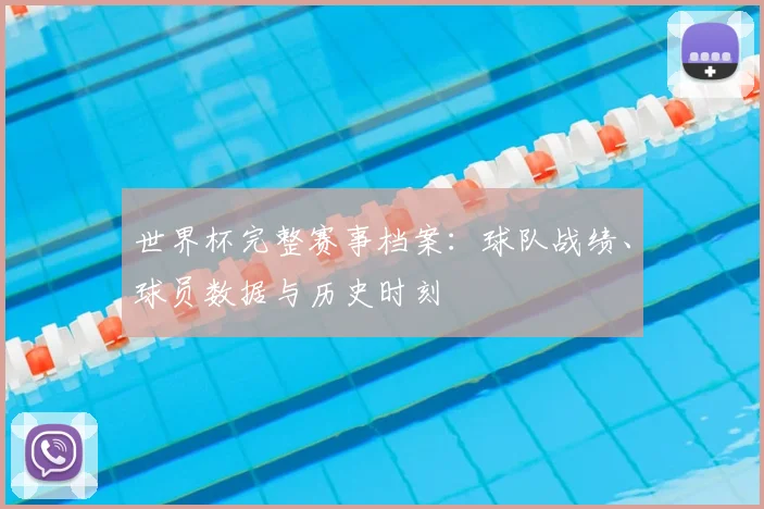 世界杯完整赛事档案：球队战绩、球员数据与历史时刻