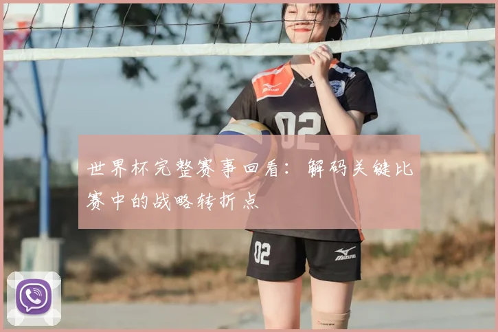 世界杯完整赛事回看：解码关键比赛中的战略转折点