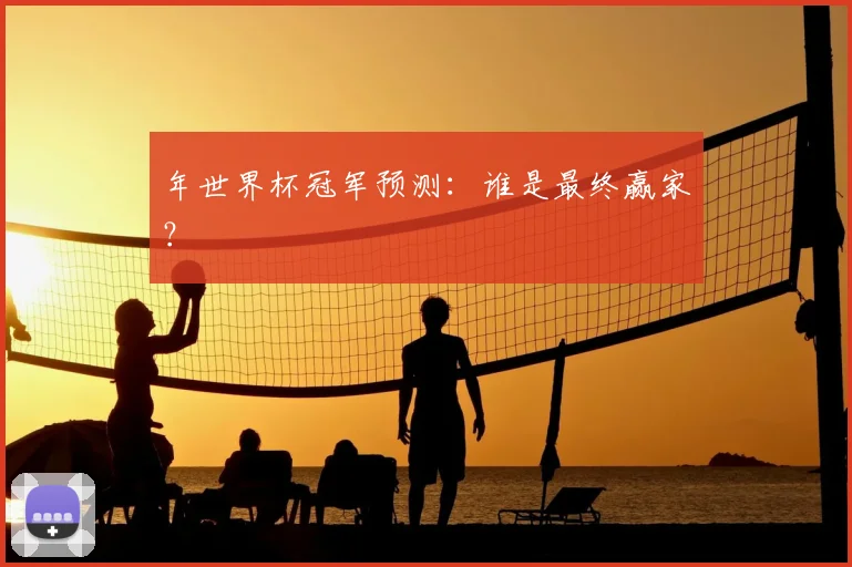 年世界杯冠军预测：谁是最终赢家？
