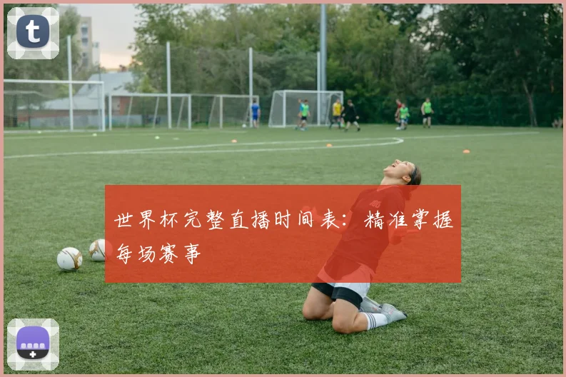 世界杯完整直播时间表：精准掌握每场赛事