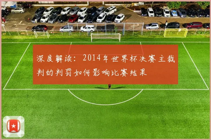 深度解读：2014年世界杯决赛主裁判的判罚如何影响比赛结果