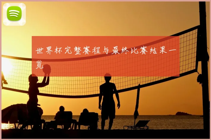 世界杯完整赛程与最终比赛结果一览