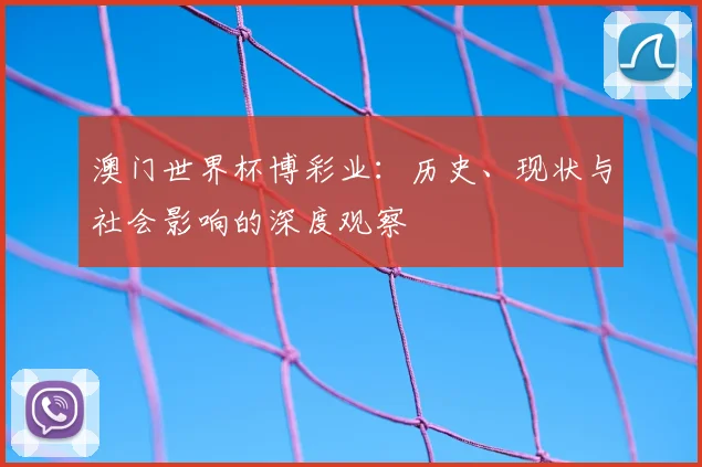 澳门世界杯博彩业：历史、现状与社会影响的深度观察