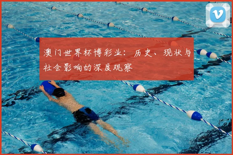 澳门世界杯博彩业：历史、现状与社会影响的深度观察