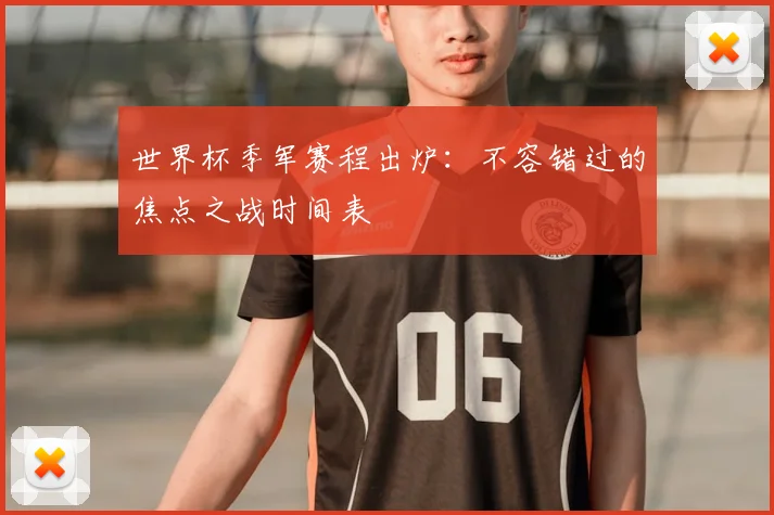 世界杯季军赛程出炉:不容错过的焦点之战时间表