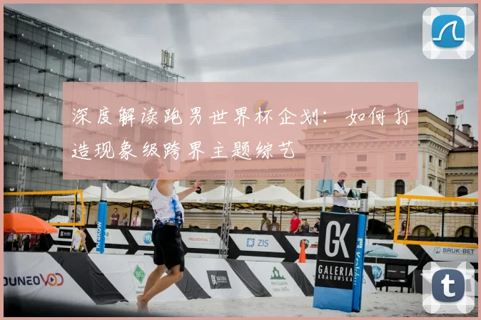 深度解读跑男世界杯企划：如何打造现象级跨界主题综艺