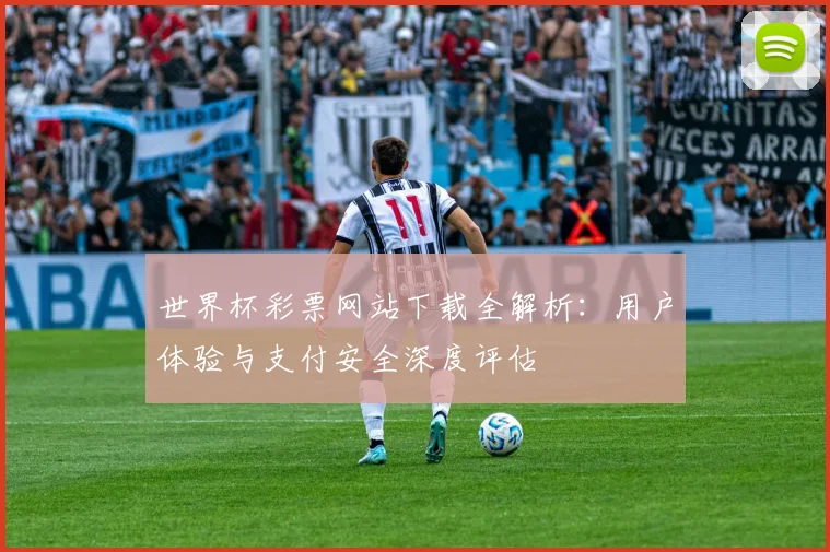世界杯彩票网站下载全解析:用户体验与支付安全深度评估