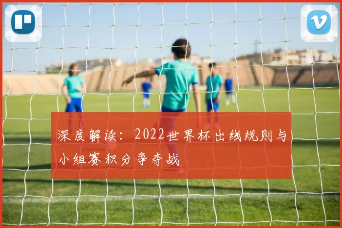 深度解读：2022世界杯出线规则与小组赛积分争夺战