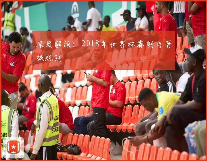 深度解读：2018年世界杯赛制与晋级规则