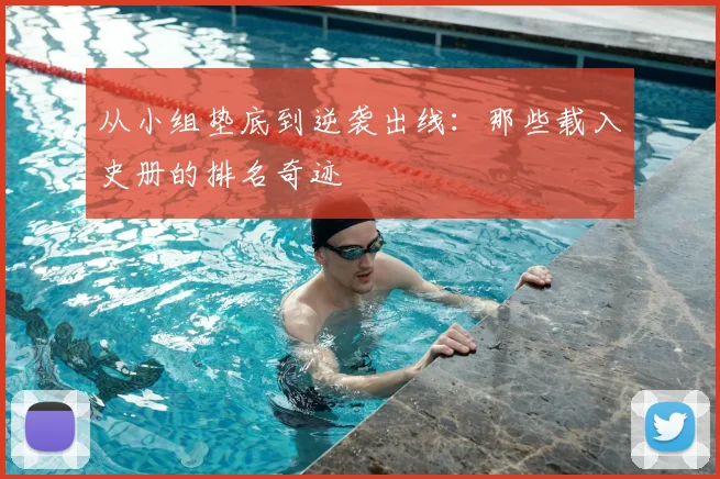 从小组垫底到逆袭出线：那些载入史册的排名奇迹