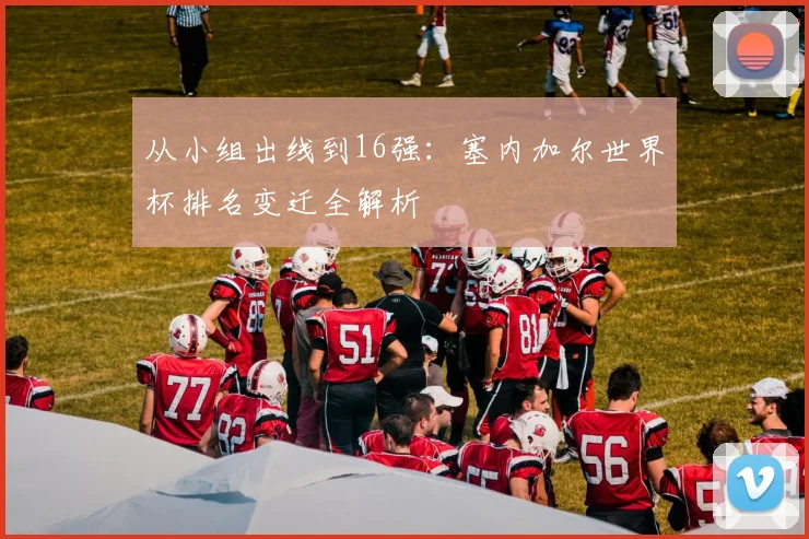 从小组出线到16强：塞内加尔世界杯排名变迁全解析