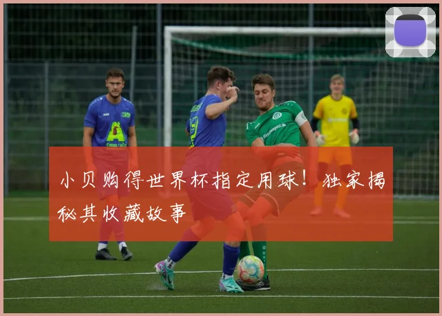 小贝购得世界杯指定用球！独家揭秘其收藏故事