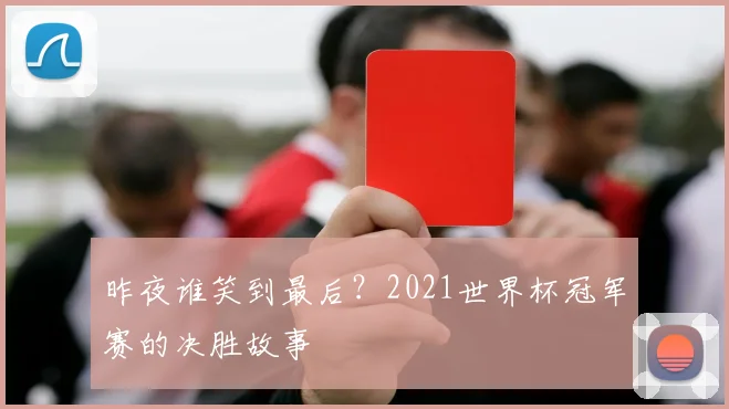 昨夜谁笑到最后？2021世界杯冠军赛的决胜故事