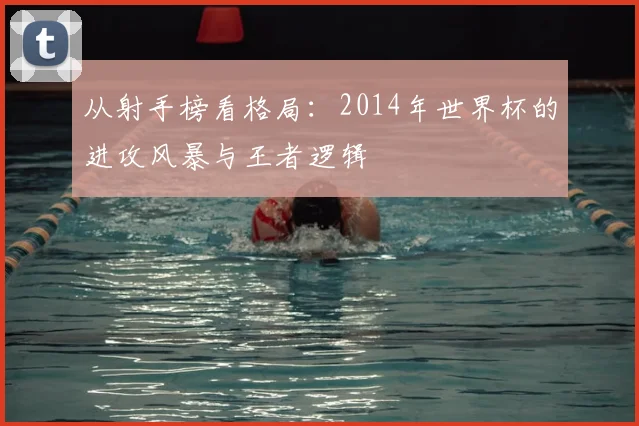 从射手榜看格局：2014年世界杯的进攻风暴与王者逻辑