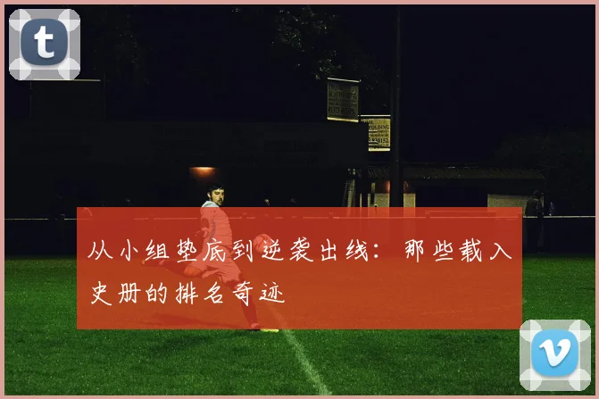 从小组垫底到逆袭出线：那些载入史册的排名奇迹
