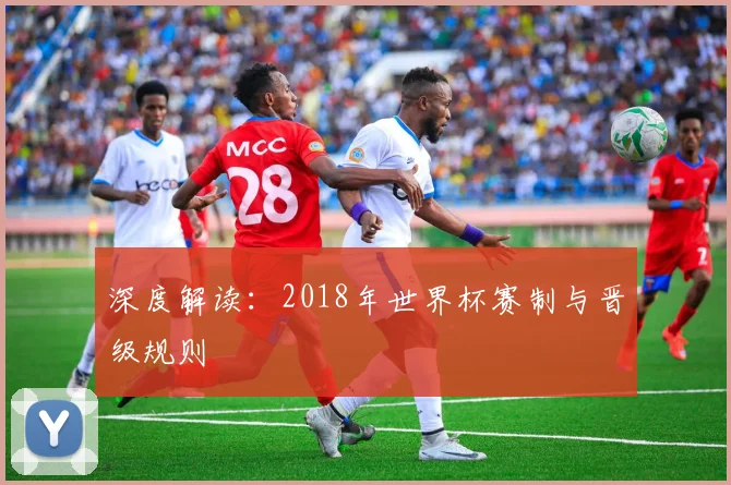 深度解读：2018年世界杯赛制与晋级规则