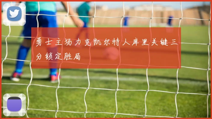 勇士主场力克凯尔特人库里关键三分锁定胜局