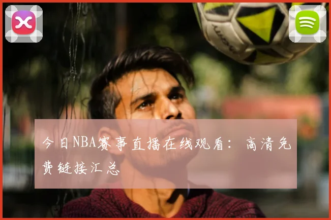 今日NBA赛事直播在线观看：高清免费链接汇总