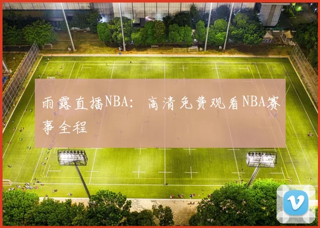 雨露直播NBA:高清免费观看NBA赛事全程