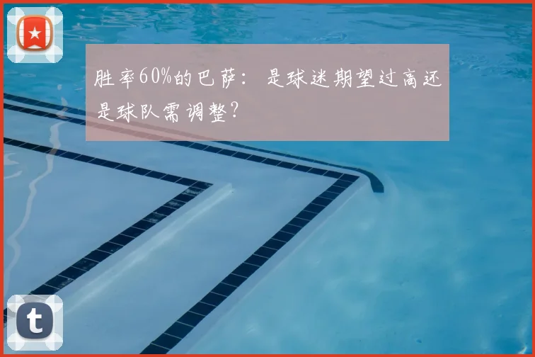 胜率60%的巴萨：是球迷期望过高还是球队需调整？