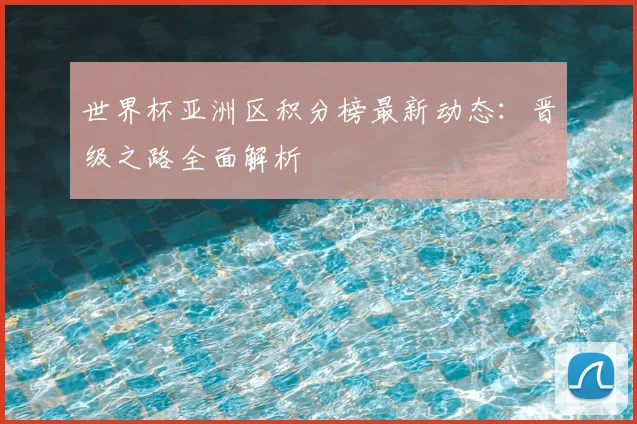 世界杯亚洲区积分榜最新动态：晋级之路全面解析