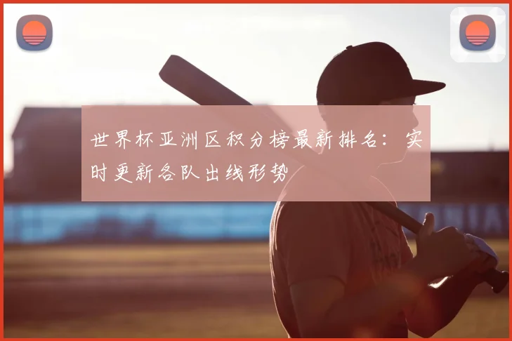 世界杯亚洲区积分榜最新排名：实时更新各队出线形势