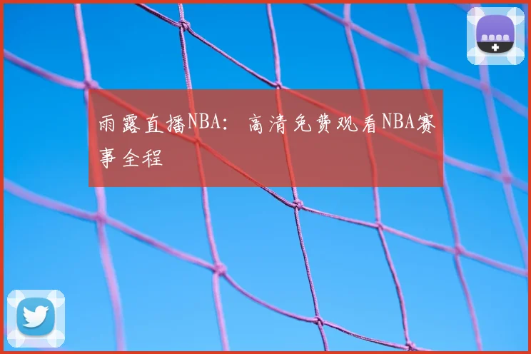 雨露直播NBA:高清免费观看NBA赛事全程