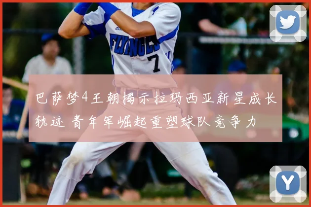 巴萨梦4王朝揭示拉玛西亚新星成长轨迹 青年军崛起重塑球队竞争力