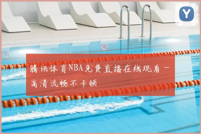 腾讯体育NBA免费直播在线观看 - 高清流畅不卡顿
