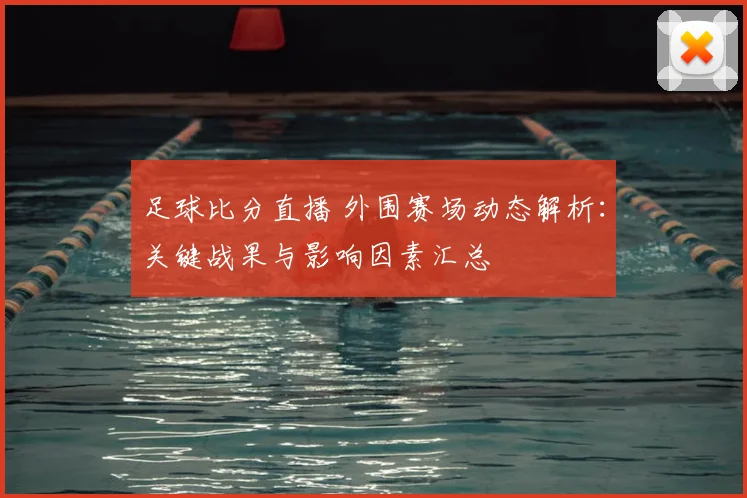 足球比分直播 外围赛场动态解析：关键战果与影响因素汇总