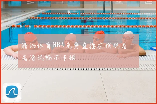 腾讯体育NBA免费直播在线观看 - 高清流畅不卡顿