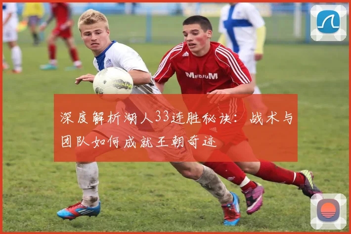 深度解析湖人33连胜秘诀：战术与团队如何成就王朝奇迹